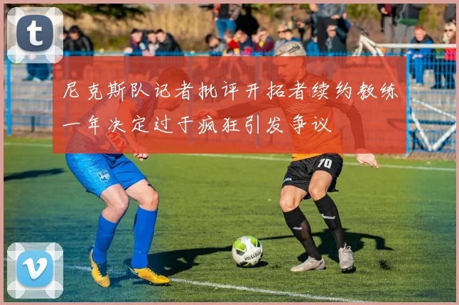 尼克斯队记者批评开拓者续约教练一年决定过于疯狂引发争议