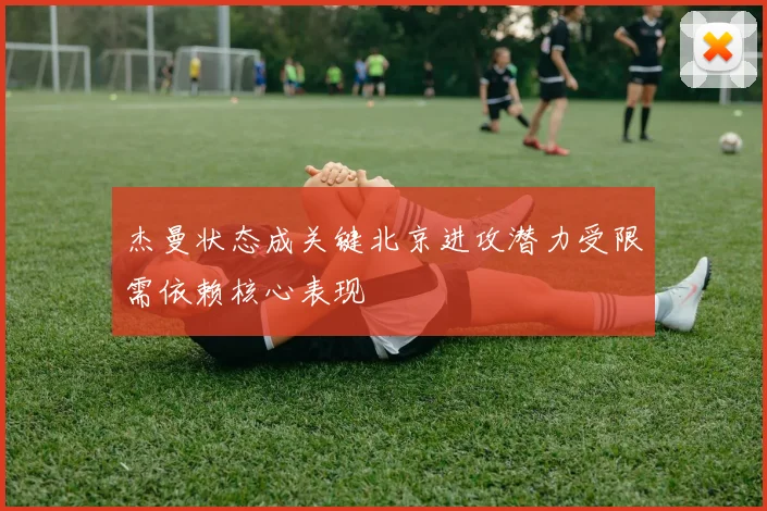 杰曼状态成关键北京进攻潜力受限需依赖核心表现
