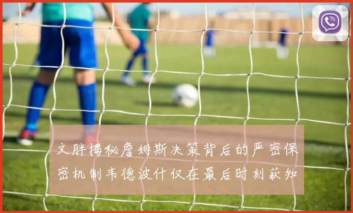 文胖揭秘詹姆斯决策背后的严密保密机制韦德波什仅在最后时刻获知消息