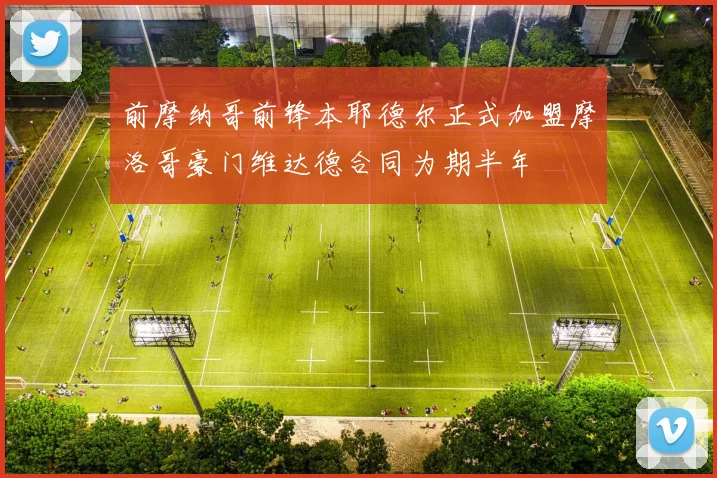 前摩纳哥前锋本耶德尔正式加盟摩洛哥豪门维达德合同为期半年