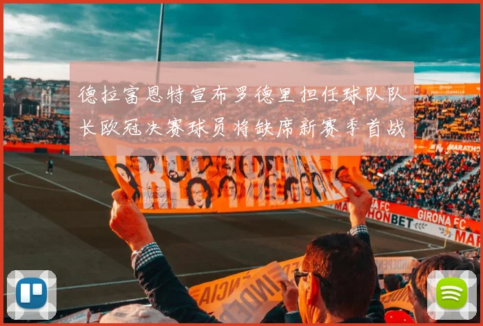 德拉富恩特宣布罗德里担任球队队长欧冠决赛球员将缺席新赛季首战