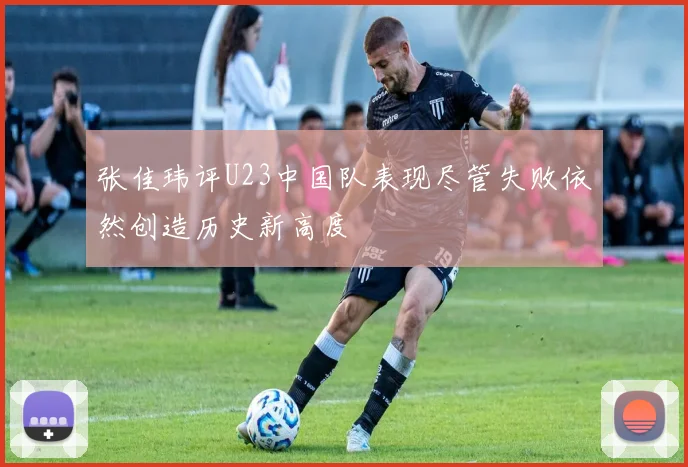 张佳玮评U23中国队表现尽管失败依然创造历史新高度