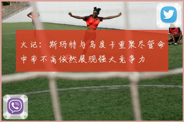 火记：斯玛特与乌度卡重聚尽管命中率不高依然展现强大竞争力